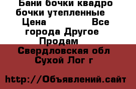 Бани бочки,квадро бочки,утепленные. › Цена ­ 145 000 - Все города Другое » Продам   . Свердловская обл.,Сухой Лог г.